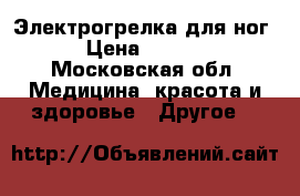 Электрогрелка для ног  › Цена ­ 2 200 - Московская обл. Медицина, красота и здоровье » Другое   